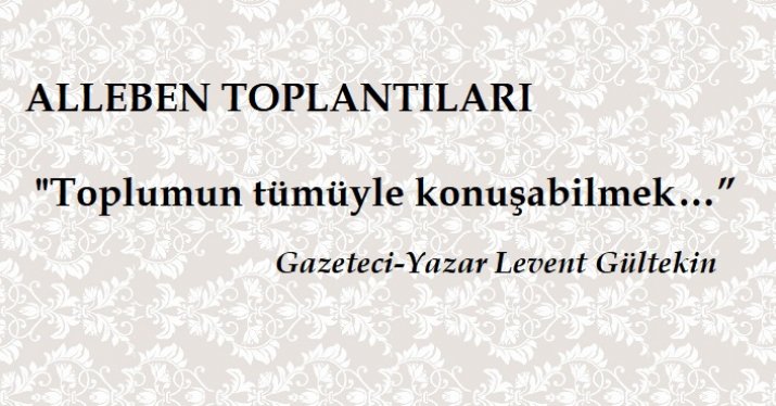  “Toplumun tümüyle konuşabilmek…”  Gazeteci-Yazar Levent GÜLTEKİN 