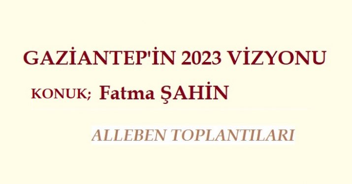 ALLEBEN TOPLANTILARI;  “Gaziantep'in 2023 Vizyonu” 
